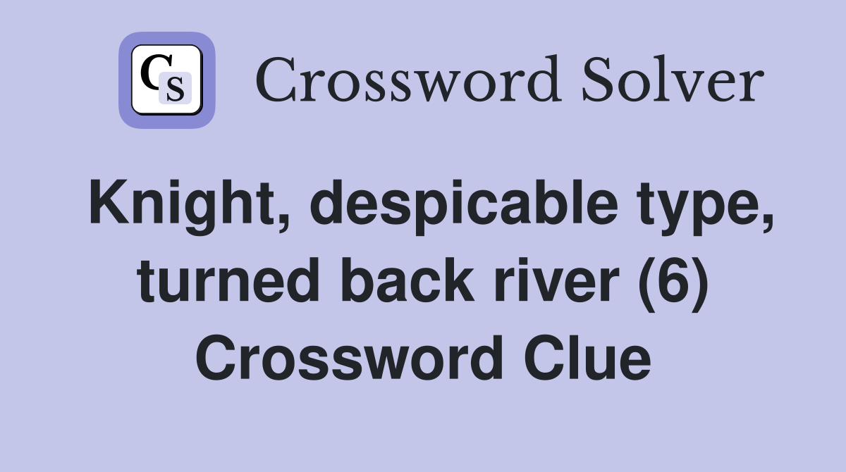 Knight, despicable type, turned back river (6) Crossword Clue Answers
